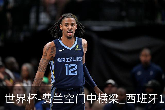 世界杯-费兰空门中横梁 西班牙12射4正半场暂0-0佛得角