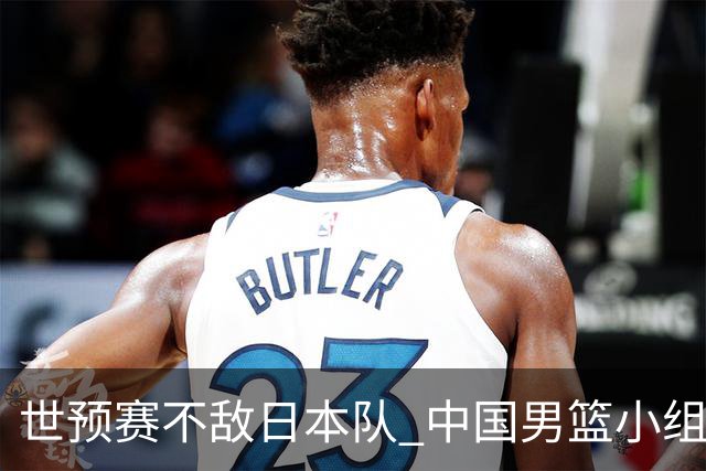 世预赛不敌日本队 中国男篮小组出线形势不明朗