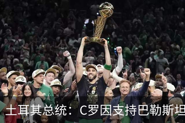 土耳其总统：C罗因支持巴勒斯坦而遭受政治打压