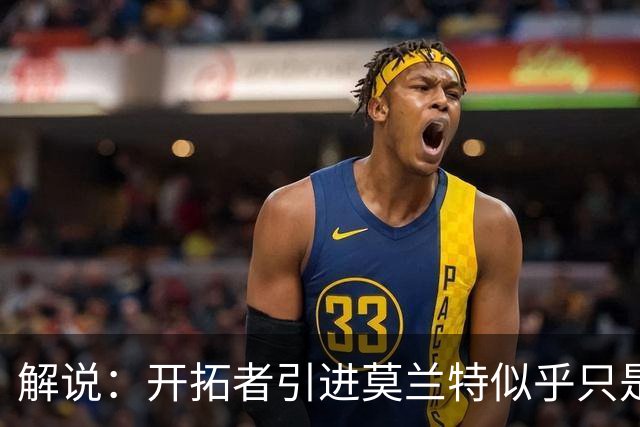 解说：开拓者引进莫兰特似乎只是下笔更大交易的前奏 目标是谁？