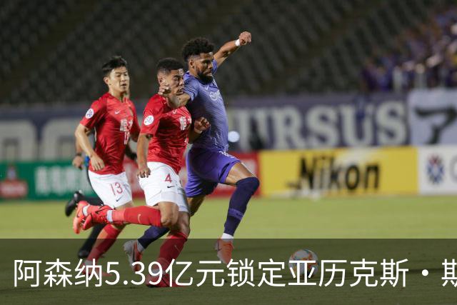 阿森纳5.39亿元锁定亚历克斯·斯科特，被指：他根本不值这么多