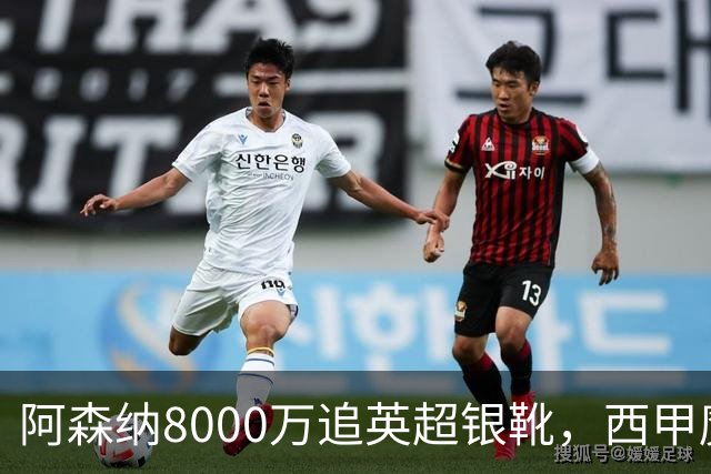 阿森纳8000万追英超银靴，西甲魔翼或来投