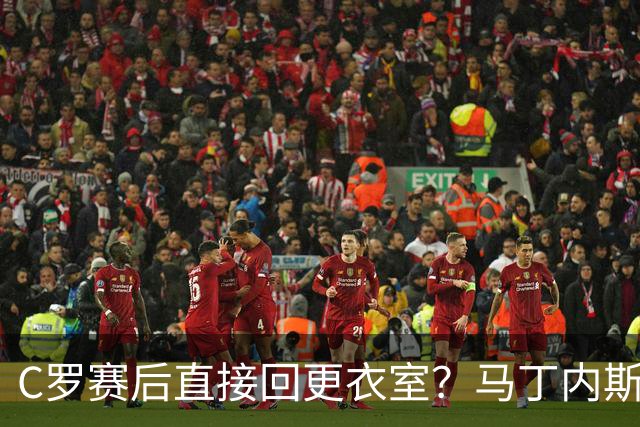 C罗赛后直接回更衣室？马丁内斯：球员们不太确定是需要留在场上