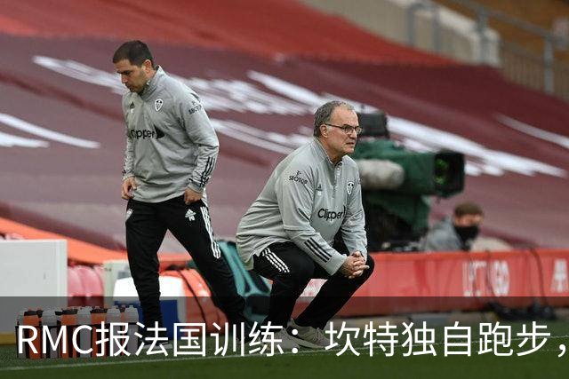 RMC报法国训练：坎特独自跑步，小图拉姆小腿不适提前结束训练
